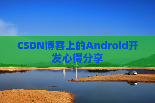 CSDN博客上的Android开发心得分享