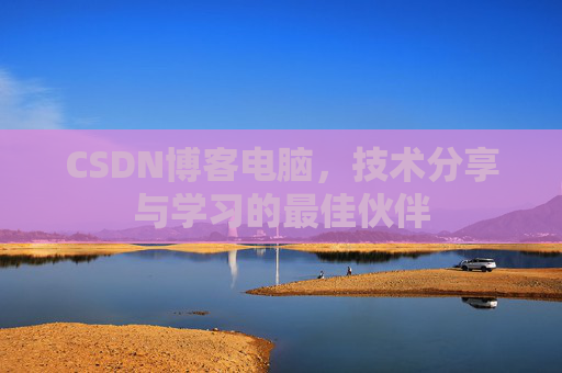 CSDN博客电脑,技术分享与学习的最佳伙伴